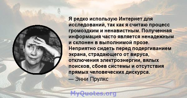 Я редко использую Интернет для исследований, так как я считаю процесс громоздким и ненавистным. Полученная информация часто является ненадежным и склонен в выполнимой прозе. Неприятно сидеть перед подергиванием экрана,