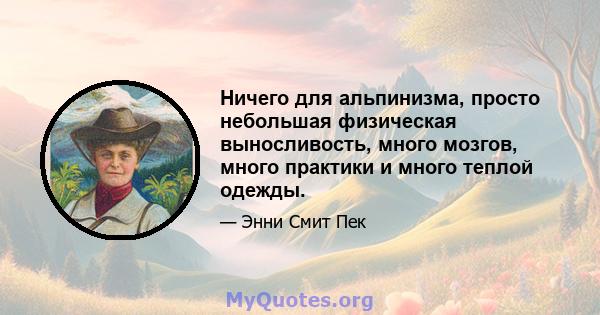 Ничего для альпинизма, просто небольшая физическая выносливость, много мозгов, много практики и много теплой одежды.