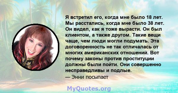 Я встретил его, когда мне было 18 лет. Мы расстались, когда мне было 38 лет. Он видел, как я тоже вырасти. Он был клиентом, а также другом. Такие вещи чаще, чем люди могли подумать. Эта договоренность не так отличалась