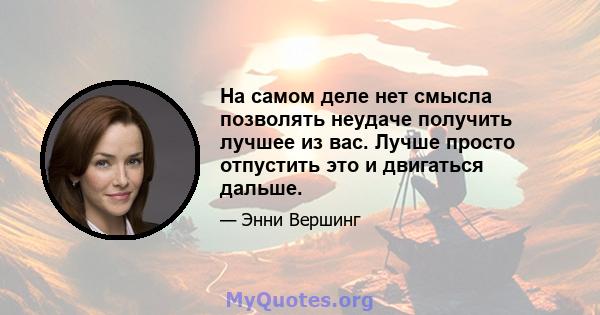 На самом деле нет смысла позволять неудаче получить лучшее из вас. Лучше просто отпустить это и двигаться дальше.