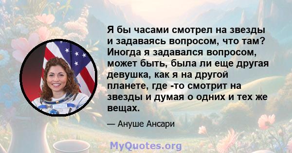 Я бы часами смотрел на звезды и задаваясь вопросом, что там? Иногда я задавался вопросом, может быть, была ли еще другая девушка, как я на другой планете, где -то смотрит на звезды и думая о одних и тех же вещах.