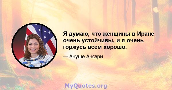 Я думаю, что женщины в Иране очень устойчивы, и я очень горжусь всем хорошо.