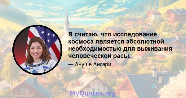 Я считаю, что исследование космоса является абсолютной необходимостью для выживания человеческой расы.