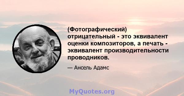 (Фотографический) отрицательный - это эквивалент оценки композиторов, а печать - эквивалент производительности проводников.