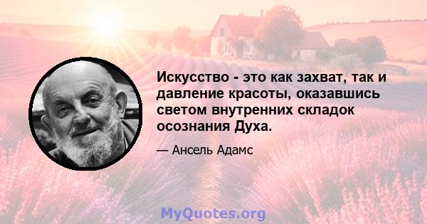 Искусство - это как захват, так и давление красоты, оказавшись светом внутренних складок осознания Духа.