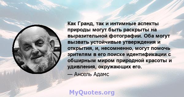 Как Гранд, так и интимные аспекты природы могут быть раскрыты на выразительной фотографии. Оба могут вызвать устойчивые утверждения и открытия, и, несомненно, могут помочь зрителям в его поиске идентификации с обширным