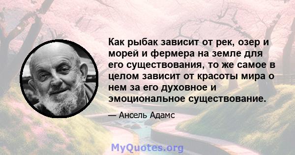 Как рыбак зависит от рек, озер и морей и фермера на земле для его существования, то же самое в целом зависит от красоты мира о нем за его духовное и эмоциональное существование.