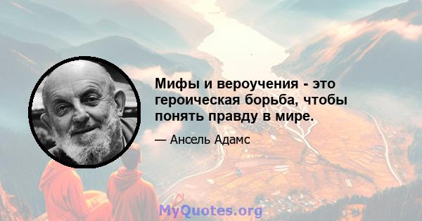 Мифы и вероучения - это героическая борьба, чтобы понять правду в мире.