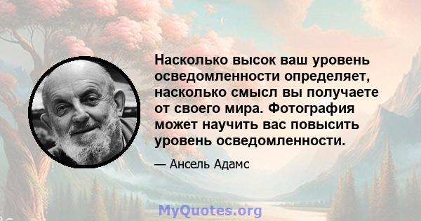 Насколько высок ваш уровень осведомленности определяет, насколько смысл вы получаете от своего мира. Фотография может научить вас повысить уровень осведомленности.