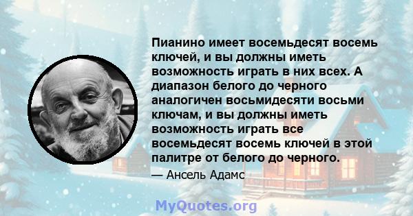 Пианино имеет восемьдесят восемь ключей, и вы должны иметь возможность играть в них всех. А диапазон белого до черного аналогичен восьмидесяти восьми ключам, и вы должны иметь возможность играть все восемьдесят восемь