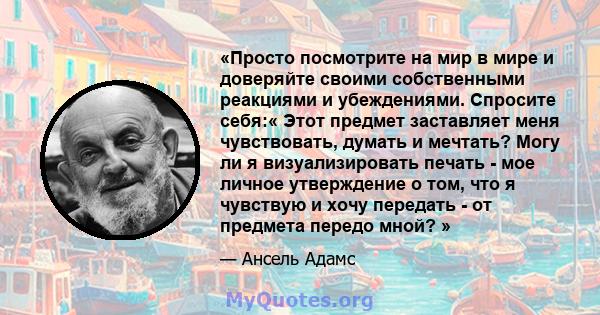 «Просто посмотрите на мир в мире и доверяйте своими собственными реакциями и убеждениями. Спросите себя:« Этот предмет заставляет меня чувствовать, думать и мечтать? Могу ли я визуализировать печать - мое личное