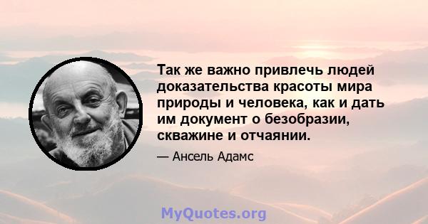 Так же важно привлечь людей доказательства красоты мира природы и человека, как и дать им документ о безобразии, скважине и отчаянии.