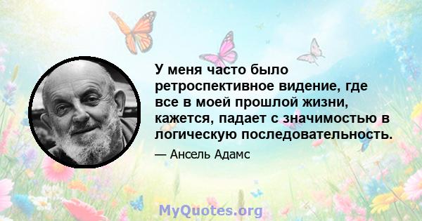 У меня часто было ретроспективное видение, где все в моей прошлой жизни, кажется, падает с значимостью в логическую последовательность.