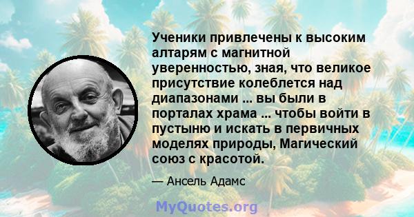 Ученики привлечены к высоким алтарям с магнитной уверенностью, зная, что великое присутствие колеблется над диапазонами ... вы были в порталах храма ... чтобы войти в пустыню и искать в первичных моделях природы,