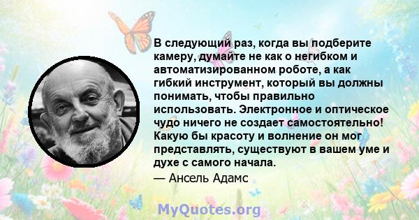 В следующий раз, когда вы подберите камеру, думайте не как о негибком и автоматизированном роботе, а как гибкий инструмент, который вы должны понимать, чтобы правильно использовать. Электронное и оптическое чудо ничего