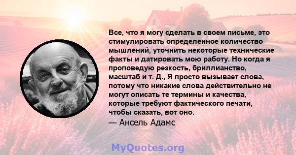 Все, что я могу сделать в своем письме, это стимулировать определенное количество мышлений, уточнить некоторые технические факты и датировать мою работу. Но когда я проповедую резкость, бриллианство, масштаб и т. Д., Я