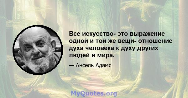 Все искусство- это выражение одной и той же вещи- отношение духа человека к духу других людей и мира.