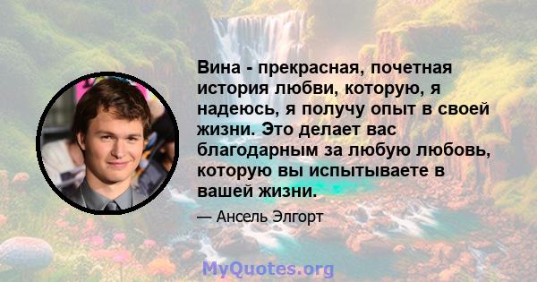 Вина - прекрасная, почетная история любви, которую, я надеюсь, я получу опыт в своей жизни. Это делает вас благодарным за любую любовь, которую вы испытываете в вашей жизни.