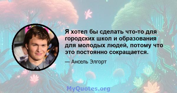 Я хотел бы сделать что-то для городских школ и образования для молодых людей, потому что это постоянно сокращается.