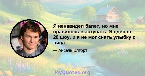 Я ненавидел балет, но мне нравилось выступать. Я сделал 20 шоу, и я не мог снять улыбку с лица.