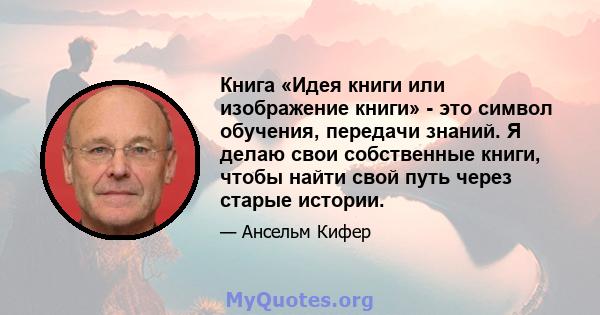 Книга «Идея книги или изображение книги» - это символ обучения, передачи знаний. Я делаю свои собственные книги, чтобы найти свой путь через старые истории.