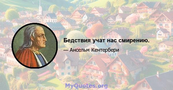 Бедствия учат нас смирению.