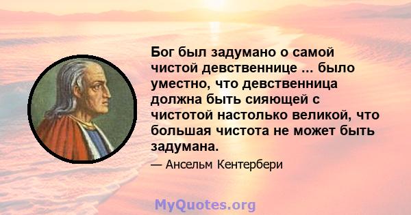 Бог был задумано о самой чистой девственнице ... было уместно, что девственница должна быть сияющей с чистотой настолько великой, что большая чистота не может быть задумана.