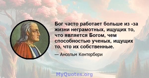 Бог часто работает больше из -за жизни неграмотных, ищущих то, что является Богом, чем способностью ученых, ищущих то, что их собственные.