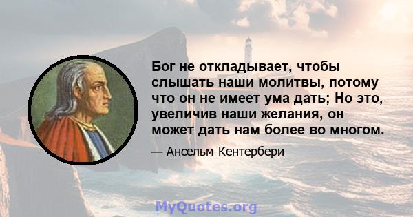 Бог не откладывает, чтобы слышать наши молитвы, потому что он не имеет ума дать; Но это, увеличив наши желания, он может дать нам более во многом.