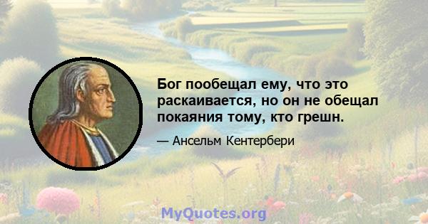 Бог пообещал ему, что это раскаивается, но он не обещал покаяния тому, кто грешн.