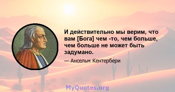 И действительно мы верим, что вам [Бога] чем -то, чем больше, чем больше не может быть задумано.