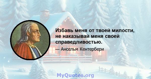 Избавь меня от твоей милости, не наказывай меня своей справедливостью.