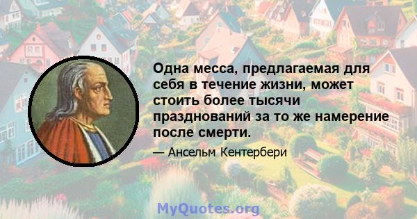 Одна месса, предлагаемая для себя в течение жизни, может стоить более тысячи празднований за то же намерение после смерти.