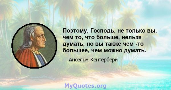 Поэтому, Господь, не только вы, чем то, что больше, нельзя думать, но вы также чем -то большее, чем можно думать.