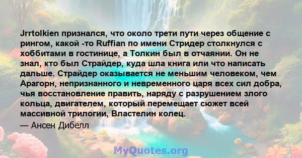 Jrrtolkien признался, что около трети пути через общение с рингом, какой -то Ruffian по имени Стридер столкнулся с хоббитами в гостинице, а Толкин был в отчаянии. Он не знал, кто был Страйдер, куда шла книга или что