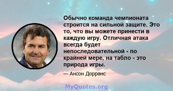 Обычно команда чемпионата строится на сильной защите. Это то, что вы можете принести в каждую игру. Отличная атака всегда будет непоследовательной - по крайней мере, на табло - это природа игры.