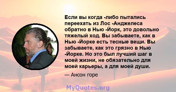 Если вы когда -либо пытались переехать из Лос -Анджелеса обратно в Нью -Йорк, это довольно тяжелый ход. Вы забываете, как в Нью -Йорке есть тесные вещи. Вы забываете, как это грязно в Нью -Йорке. Но это был лучший шаг в 