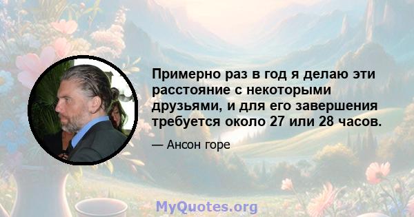 Примерно раз в год я делаю эти расстояние с некоторыми друзьями, и для его завершения требуется около 27 или 28 часов.