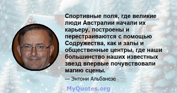 Спортивные поля, где великие люди Австралии начали их карьеру, построены и перестраиваются с помощью Содружества, как и залы и общественные центры, где наши большинство наших известных звезд впервые почувствовали магию