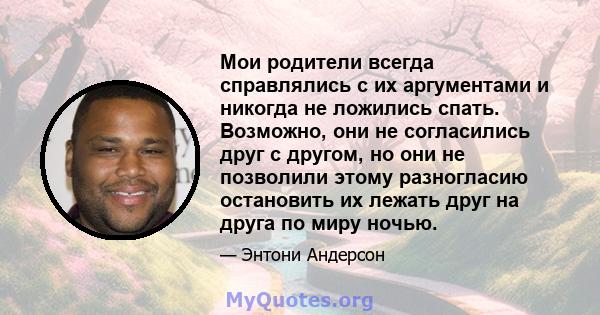 Мои родители всегда справлялись с их аргументами и никогда не ложились спать. Возможно, они не согласились друг с другом, но они не позволили этому разногласию остановить их лежать друг на друга по миру ночью.