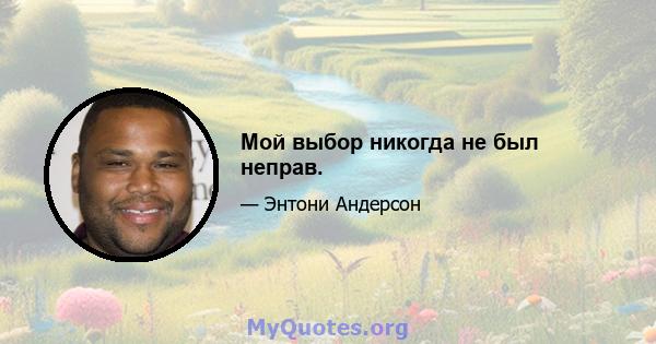 Мой выбор никогда не был неправ.