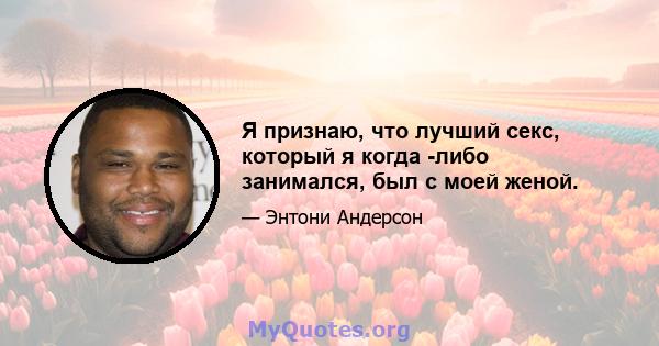 Я признаю, что лучший секс, который я когда -либо занимался, был с моей женой.