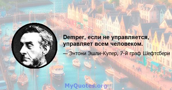 Demper, если не управляется, управляет всем человеком.