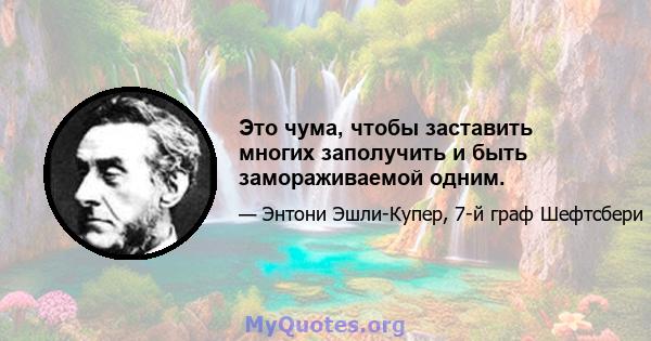 Это чума, чтобы заставить многих заполучить и быть замораживаемой одним.