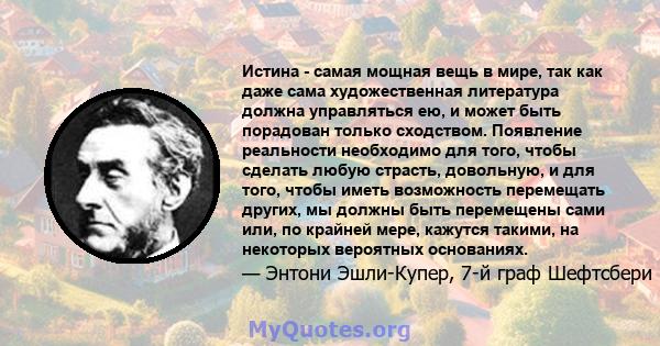 Истина - самая мощная вещь в мире, так как даже сама художественная литература должна управляться ею, и может быть порадован только сходством. Появление реальности необходимо для того, чтобы сделать любую страсть,