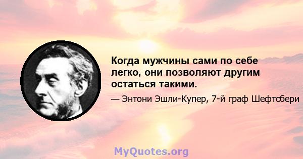 Когда мужчины сами по себе легко, они позволяют другим остаться такими.