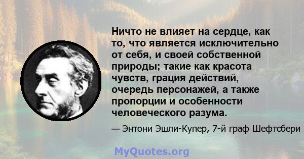 Ничто не влияет на сердце, как то, что является исключительно от себя, и своей собственной природы; такие как красота чувств, грация действий, очередь персонажей, а также пропорции и особенности человеческого разума.