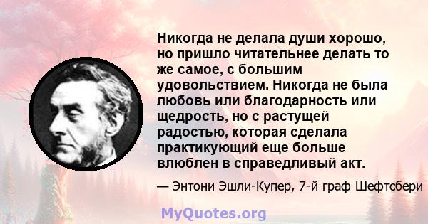 Никогда не делала души хорошо, но пришло читательнее делать то же самое, с большим удовольствием. Никогда не была любовь или благодарность или щедрость, но с растущей радостью, которая сделала практикующий еще больше