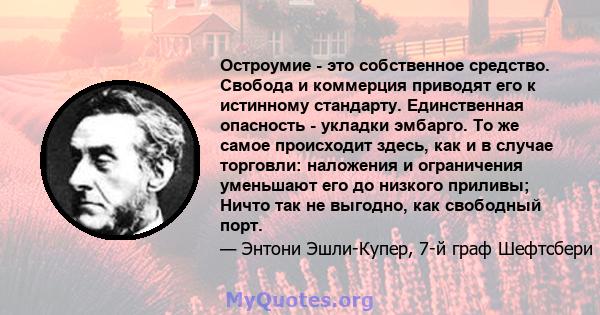 Остроумие - это собственное средство. Свобода и коммерция приводят его к истинному стандарту. Единственная опасность - укладки эмбарго. То же самое происходит здесь, как и в случае торговли: наложения и ограничения