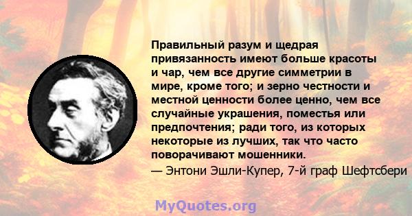 Правильный разум и щедрая привязанность имеют больше красоты и чар, чем все другие симметрии в мире, кроме того; и зерно честности и местной ценности более ценно, чем все случайные украшения, поместья или предпочтения;